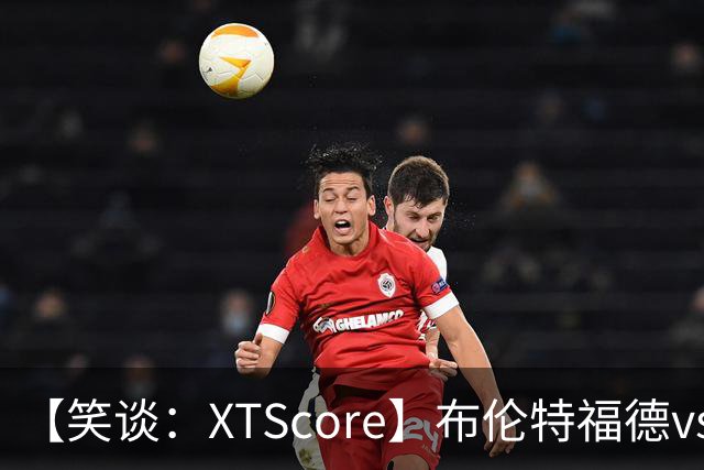 【笑谈：XTScore】布伦特福德vs利物浦，出乎意料的结果