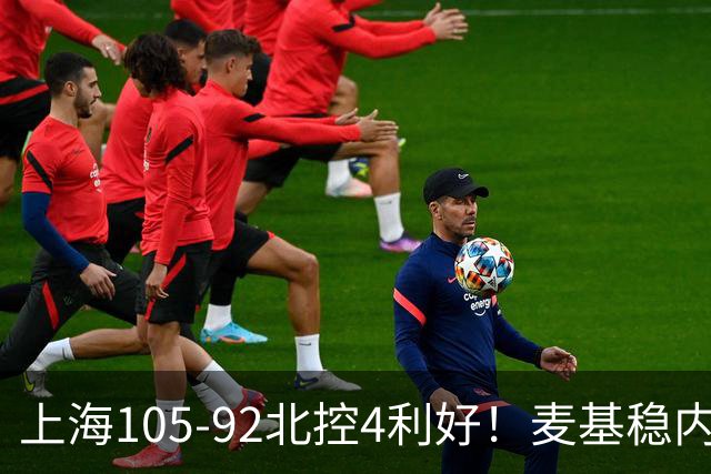 上海105-92北控4利好！麦基稳内线，张镇麟强势防守，李弘权太稳