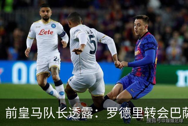 前皇马队长透露：罗德里转会巴萨前，他曾游说他加盟皇马