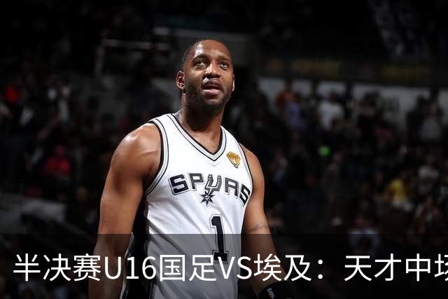 半决赛U16国足VS埃及：天才中场复出，袁博涵领衔前场，刘宇洋冲锋