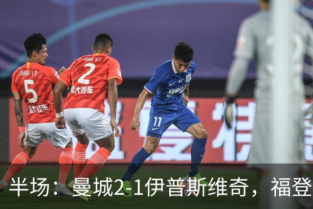 半场：曼城2-1伊普斯维奇，福登、哈兰德建功，前田大然破门