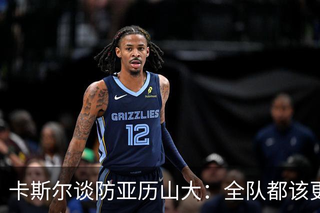 卡斯尔谈防亚历山大：全队都该更强硬，但不能送他上罚球线