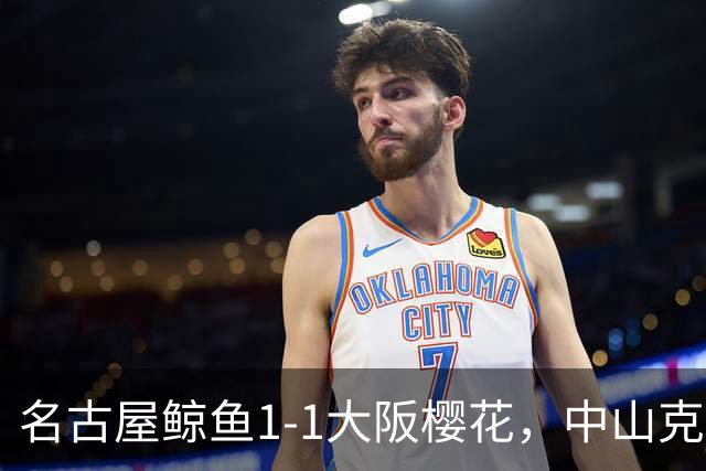 名古屋鲸鱼1-1大阪樱花，中山克广先拔头筹，巴勃罗-萨瓦格扳平比分