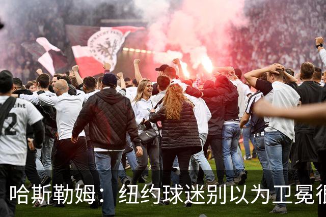 哈斯勒姆：纽约球迷别以为卫冕很容易 我当年和韦德也犯过这错误