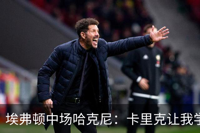 埃弗顿中场哈克尼：卡里克让我学到很多，他是理想的教练
