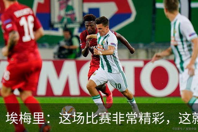 埃梅里：这场比赛非常精彩，这就是我们希望达到并保持的水准