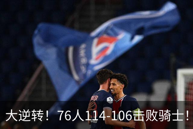大逆转！76人114-106击败骑士！詹姆斯立大功，此战看到5个事实：5换1交易很值得