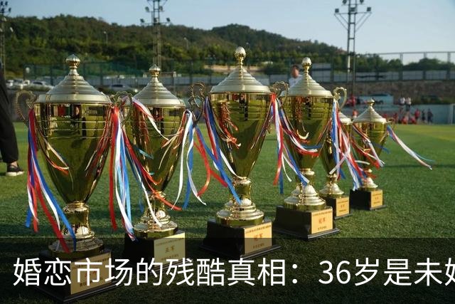 婚恋市场的残酷真相：36岁是未婚男的红线，32岁是未婚女的红线