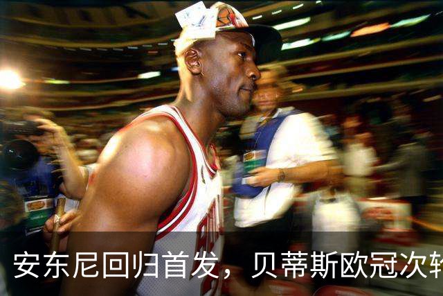 安东尼回归首发，贝蒂斯欧冠次轮对阵波尔图
