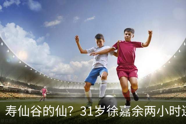 寿仙谷的仙？31岁徐嘉余两小时连破亚洲纪录和世界纪录