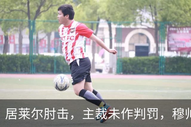 居莱尔肘击，主裁未作判罚，穆帅：还没看到画面