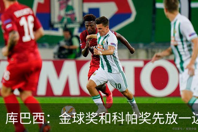 库巴西：金球奖和科帕奖先放一边，现在只想周日的比赛