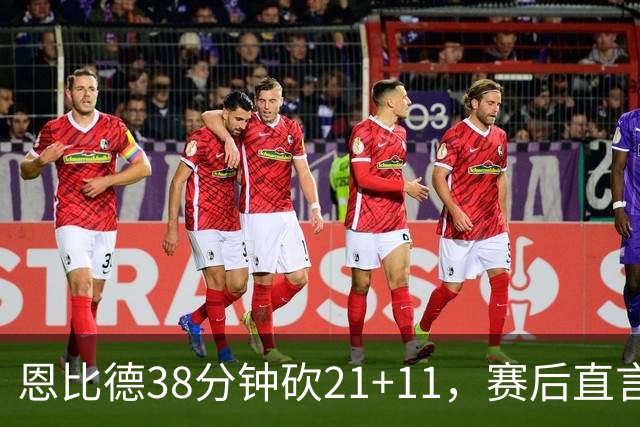 恩比德38分钟砍21+11，赛后直言：不能每场都打40分钟