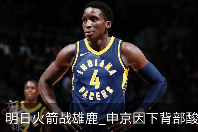 明日火箭战雄鹿 申京因下背部酸痛缺席比赛 斯玛特出战成疑