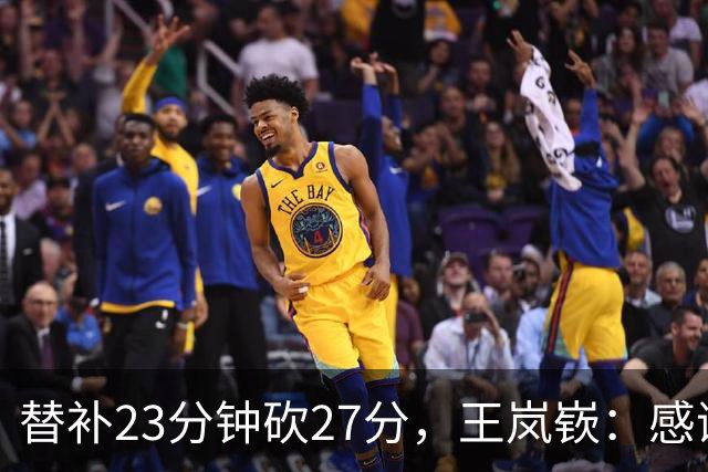 替补23分钟砍27分，王岚嵚：感谢主教练的信任