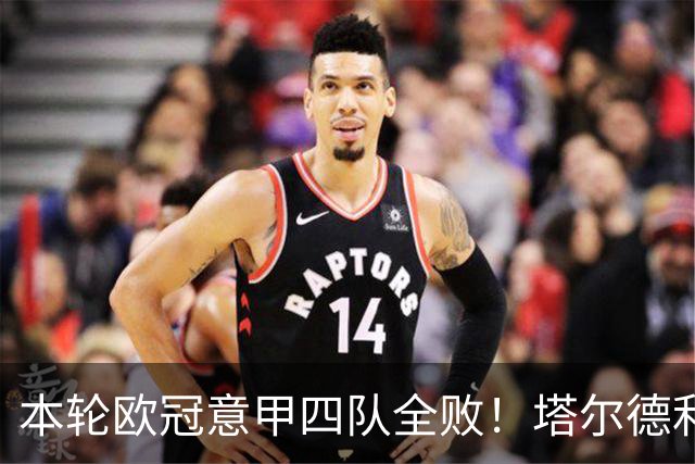 本轮欧冠意甲四队全败！塔尔德利：问题不是进攻，而是防守不足