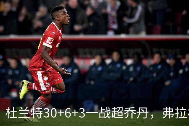 杜兰特30+6+3一战超乔丹，弗拉格空砍32分，火箭18分大胜独行侠