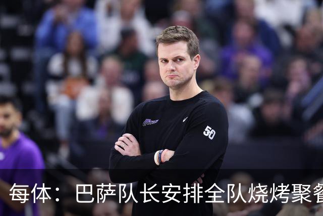 每体：巴萨队长安排全队烧烤聚餐，强化凝聚力