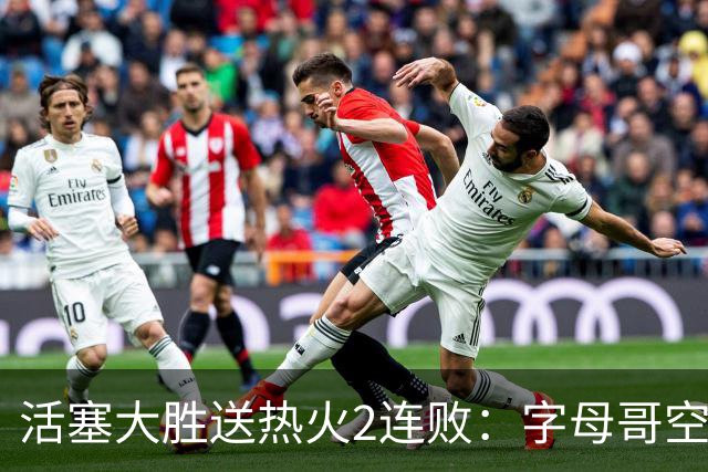 活塞大胜送热火2连败：字母哥空砍36+12+5 杜伦奥萨尔伤退