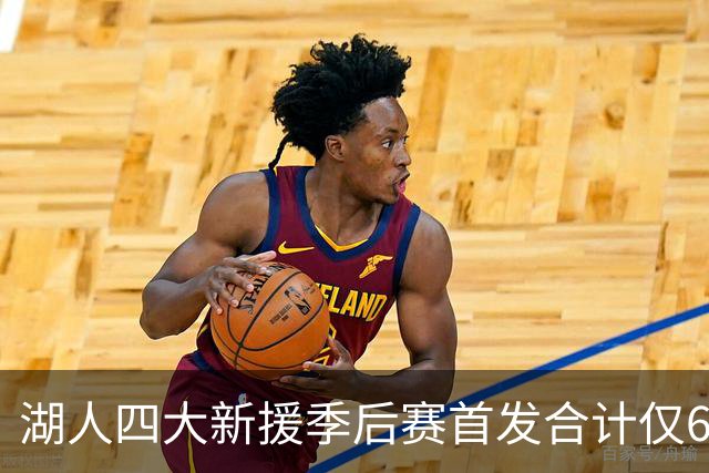 湖人四大新援季后赛首发合计仅6场，名记点出隐患