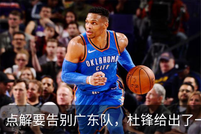 点解要告别广东队，杜锋给出了一个答案！