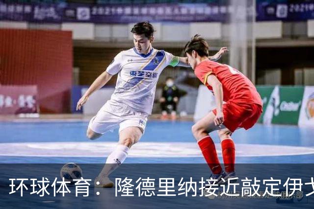 环球体育：隆德里纳接近敲定伊戈-马加良斯
