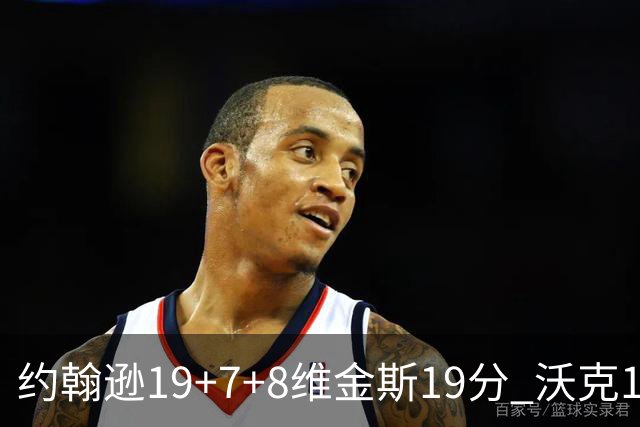 约翰逊19+7+8维金斯19分 沃克14分老鹰47分血洗黄蜂