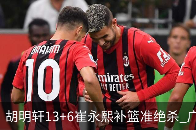 胡明轩13+6崔永熙补篮准绝杀 广东主场险胜江苏