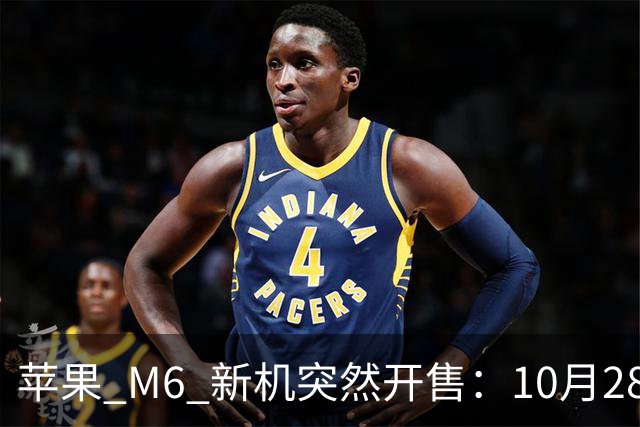 苹果 M6 新机突然开售：10月28日，12499元