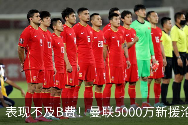 表现不及B费！曼联5000万新援沦为鸡肋 这笔钱花的真冤