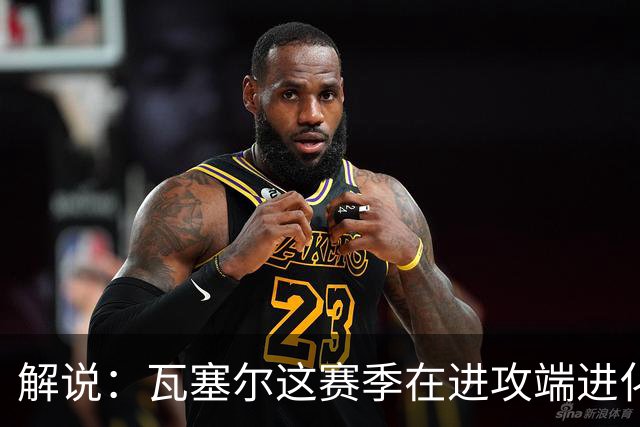 解说：瓦塞尔这赛季在进攻端进化了 他强化了自己的传控