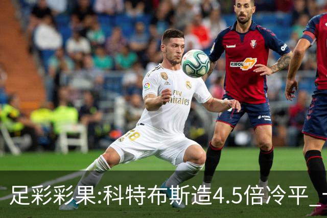 足彩彩果:科特布斯造4.5倍冷平 十四场销量今年第3低