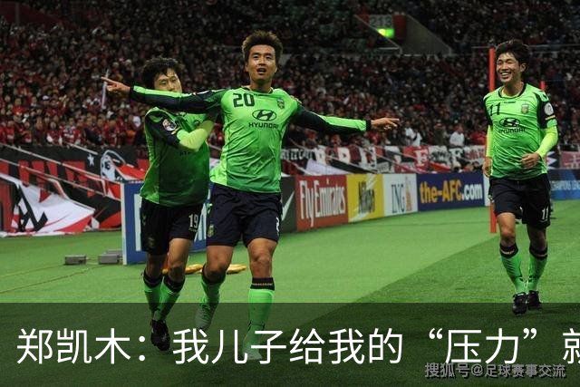 郑凯木：我儿子给我的“压力”就很大，踢不好时回家受他批评
