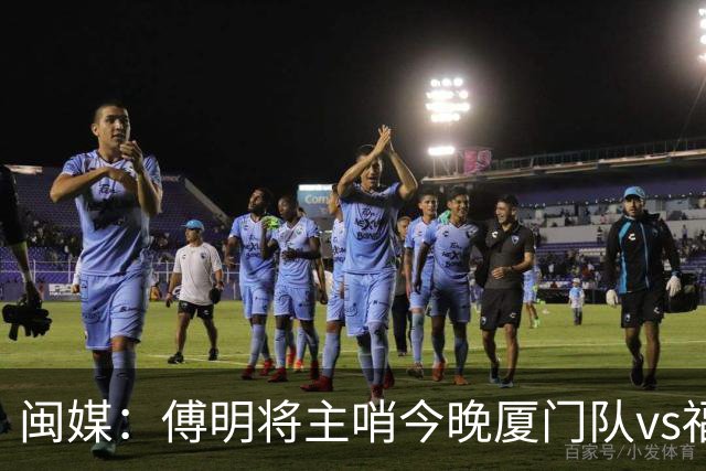闽媒：傅明将主哨今晚厦门队vs福州队“闽超”决赛