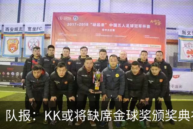 队报：KK或将缺席金球奖颁奖典礼？俱乐部对此不予置评