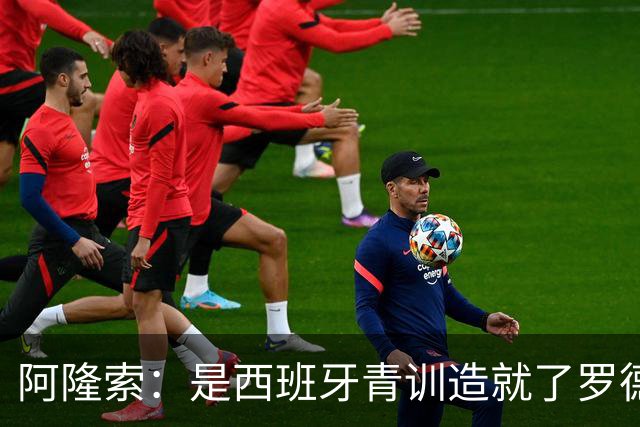 阿隆索：是西班牙青训造就了罗德里、布斯克茨这些中场