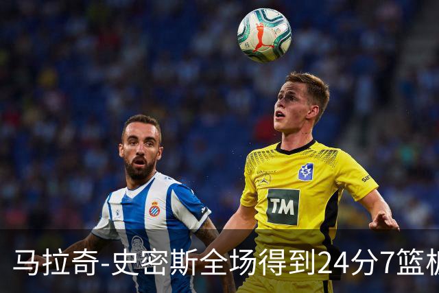 马拉奇-史密斯全场得到24分7篮板3助攻1抢断