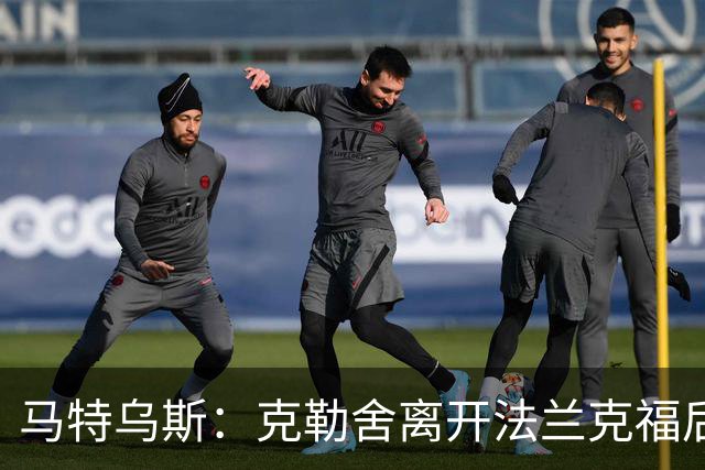 马特乌斯：克勒舍离开法兰克福后的空缺很难填补，他是无可替代的
