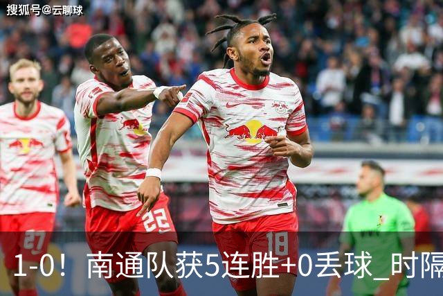 1-0！南通队获5连胜+0丢球 时隔2年回归中超 江苏足球重返顶级联赛