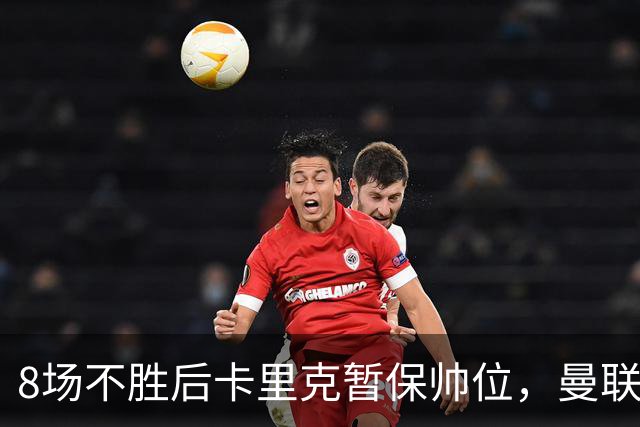 8场不胜后卡里克暂保帅位，曼联7分只高出降级区2位