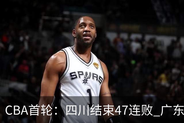 CBA首轮：四川结束47连败 广东惜败同曦 辽宁胜山东 北京绝杀吉林