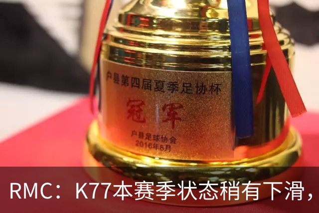 RMC：K77本赛季状态稍有下滑，但这次重伤才是他真正的挫折